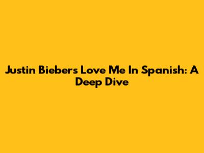 Justin Bieber's 'Love Me' In Spanish: A Deep Dive