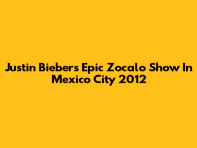 Justin Bieber's Epic Zocalo Show In Mexico City 2012