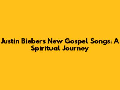 Justin Bieber's New Gospel Songs: A Spiritual Journey