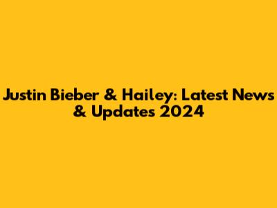 Justin Bieber & Hailey: Latest News & Updates 2024