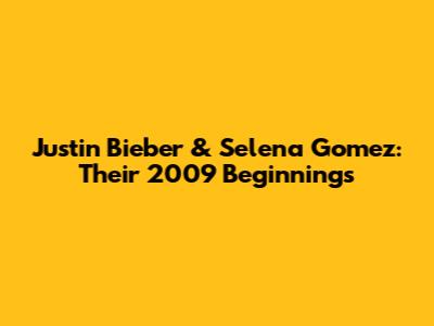 Justin Bieber & Selena Gomez: Their 2009 Beginnings