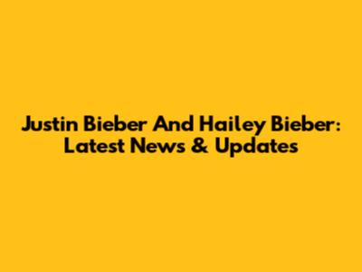 Justin Bieber And Hailey Bieber: Latest News & Updates