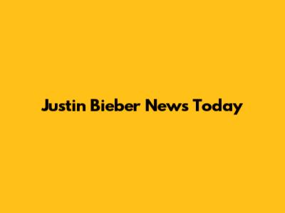 Justin Bieber News Today