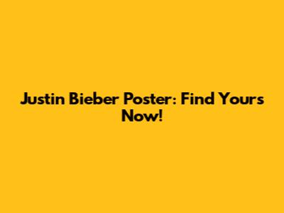 Justin Bieber Poster: Find Yours Now!