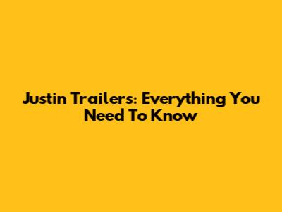 Justin Trailers: Everything You Need To Know
