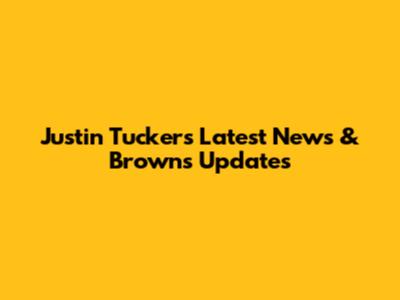Justin Tucker's Latest News & Browns Updates