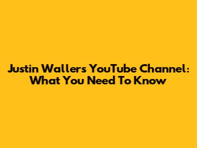 Justin Waller's YouTube Channel: What You Need To Know