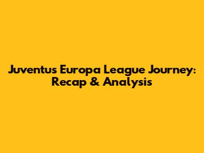 Juventus' Europa League Journey: Recap & Analysis