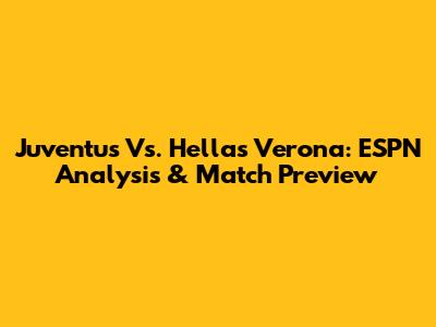 Juventus Vs. Hellas Verona: ESPN Analysis & Match Preview