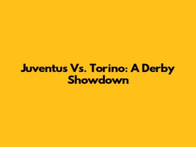 Juventus Vs. Torino: A Derby Showdown