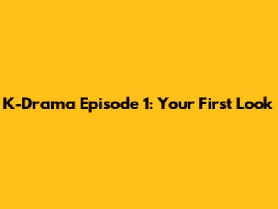 K-Drama Episode 1: Your First Look