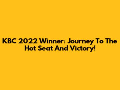 KBC 2022 Winner: Journey To The Hot Seat And Victory!