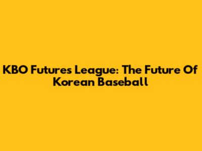 KBO Futures League: The Future Of Korean Baseball