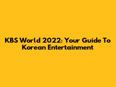 KBS World 2022: Your Guide To Korean Entertainment