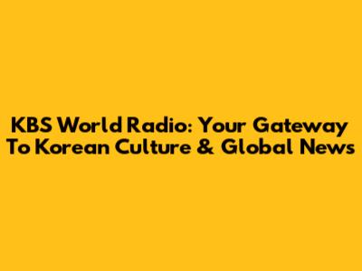 KBS World Radio: Your Gateway To Korean Culture & Global News