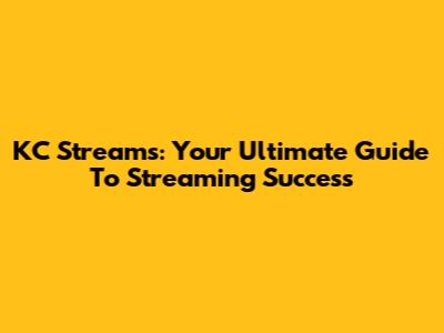 KC Streams: Your Ultimate Guide To Streaming Success