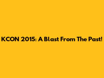 KCON 2015: A Blast From The Past!