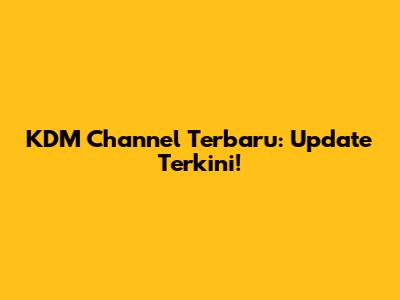 KDM Channel Terbaru: Update Terkini!