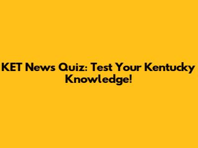 KET News Quiz: Test Your Kentucky Knowledge!