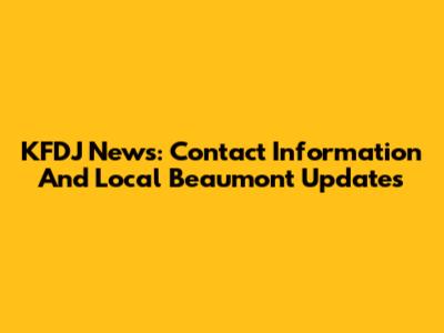 KFDJ News: Contact Information And Local Beaumont Updates