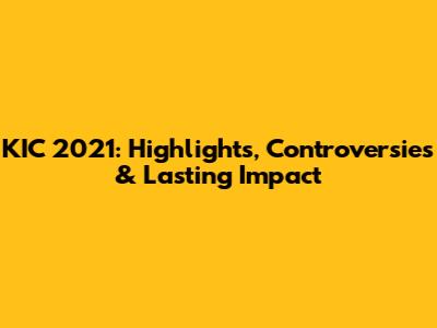 KIC 2021: Highlights, Controversies & Lasting Impact