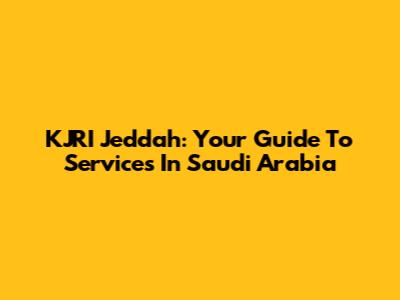 KJRI Jeddah: Your Guide To Services In Saudi Arabia