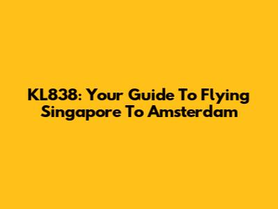 KL838: Your Guide To Flying Singapore To Amsterdam