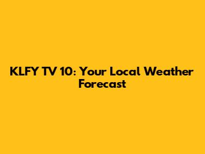 KLFY TV 10: Your Local Weather Forecast