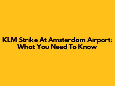 KLM Strike At Amsterdam Airport: What You Need To Know