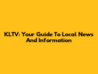 KLTV: Your Guide To Local News And Information