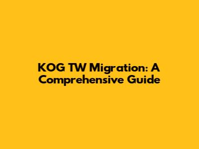 KOG TW Migration: A Comprehensive Guide