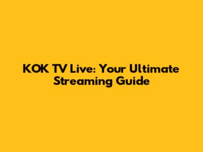KOK TV Live: Your Ultimate Streaming Guide