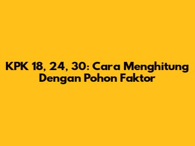 KPK 18, 24, 30: Cara Menghitung Dengan Pohon Faktor