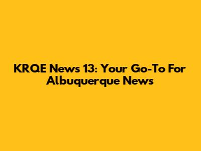 KRQE News 13: Your Go-To For Albuquerque News