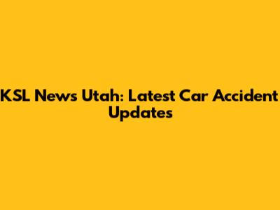KSL News Utah: Latest Car Accident Updates