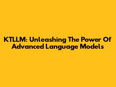KTLLM: Unleashing The Power Of Advanced Language Models