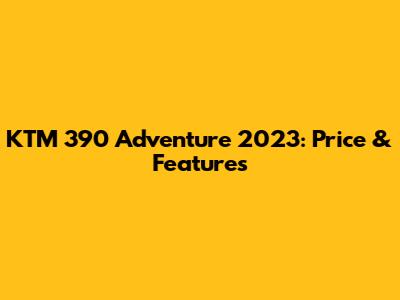 KTM 390 Adventure 2023: Price & Features