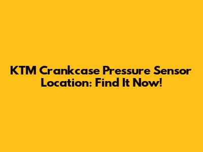 KTM Crankcase Pressure Sensor Location: Find It Now!