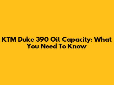 KTM Duke 390 Oil Capacity: What You Need To Know