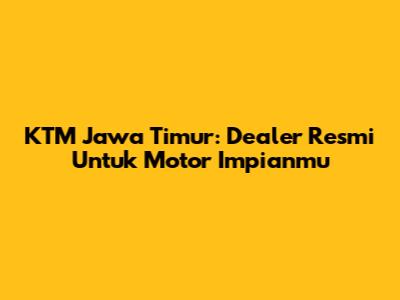 KTM Jawa Timur: Dealer Resmi Untuk Motor Impianmu