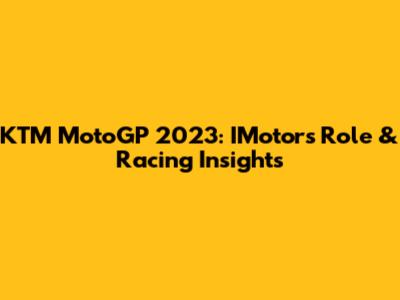 KTM MotoGP 2023: IMotor's Role & Racing Insights