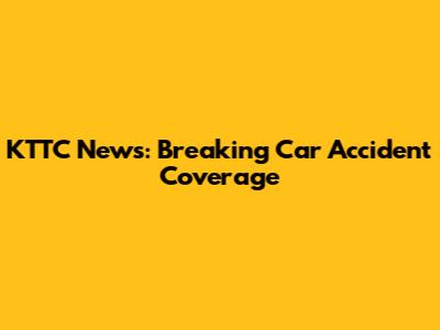 KTTC News: Breaking Car Accident Coverage