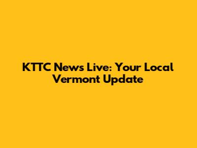 KTTC News Live: Your Local Vermont Update