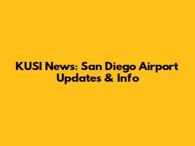 KUSI News: San Diego Airport Updates & Info