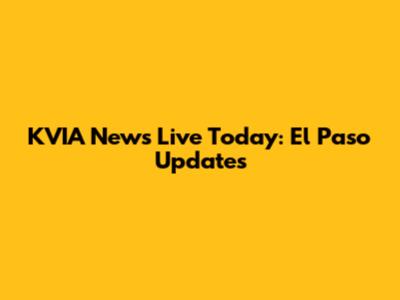 KVIA News Live Today: El Paso Updates