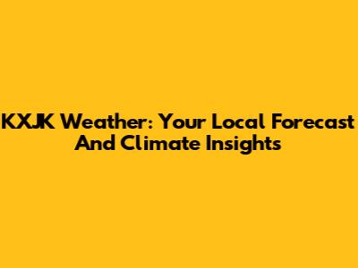 KXJK Weather: Your Local Forecast And Climate Insights