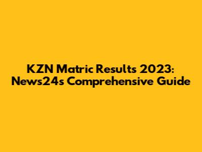 KZN Matric Results 2023: News24's Comprehensive Guide