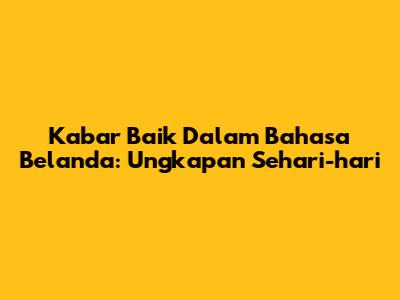 Kabar Baik Dalam Bahasa Belanda: Ungkapan Sehari-hari
