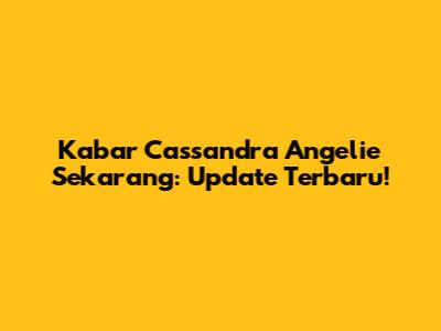 Kabar Cassandra Angelie Sekarang: Update Terbaru!