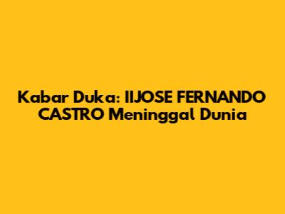 Kabar Duka: IIJOSE FERNANDO CASTRO Meninggal Dunia